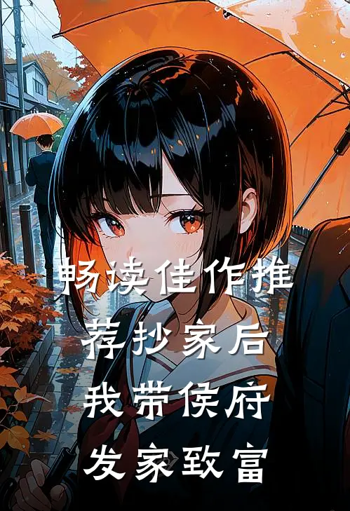 畅读佳作推荐抄家后，我带侯府发家致富