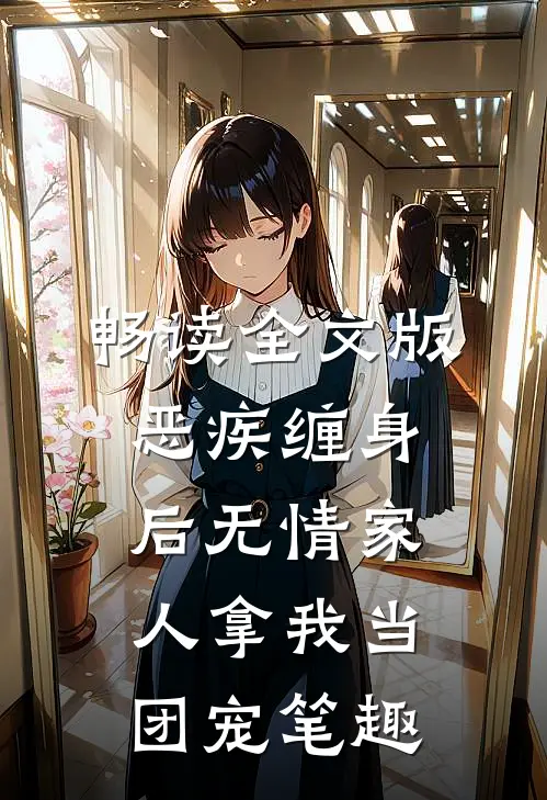 畅读全文版恶疾缠身后无情家人拿我当团宠笔趣