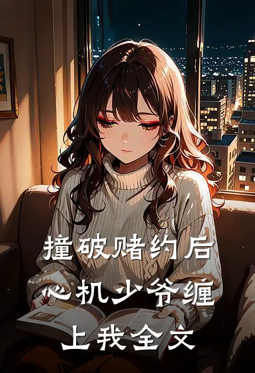 撞破赌约后,心机少爷缠上我全文