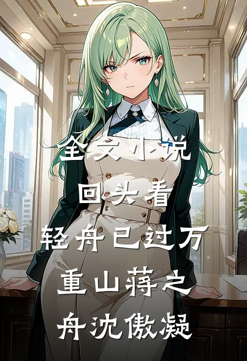 全文小说回头看，轻舟已过万重山蒋之舟沈傲凝