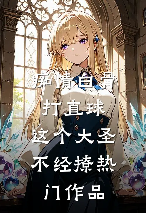 痴情白骨打直球，这个大圣不经撩热门作品