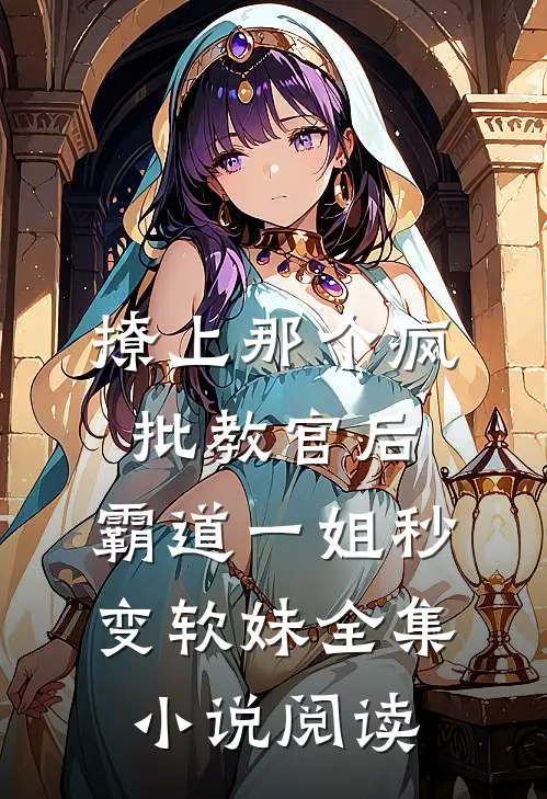 撩上那个疯批教官后，霸道一姐秒变软妹全集小说阅读