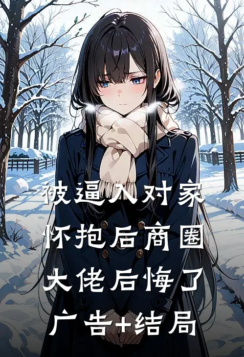 被逼入对家怀抱后商圈大佬后悔了广告+结局