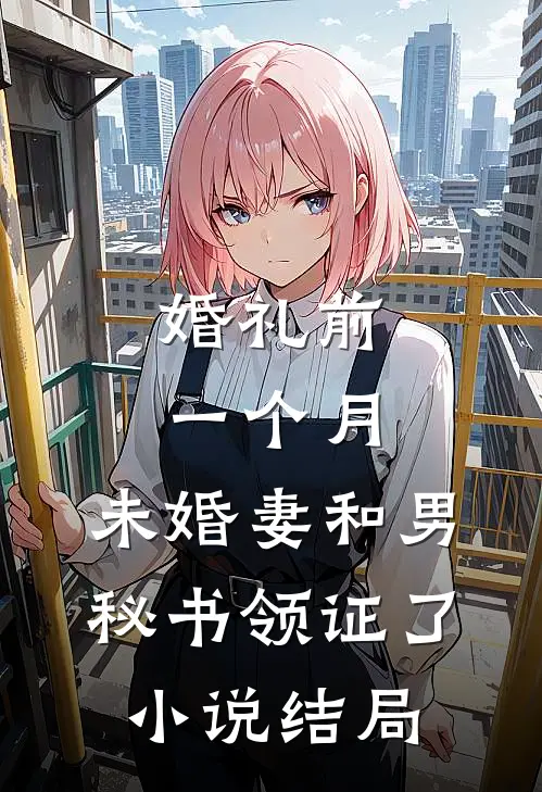 婚礼前一个月，未婚妻和男秘书领证了小说结局