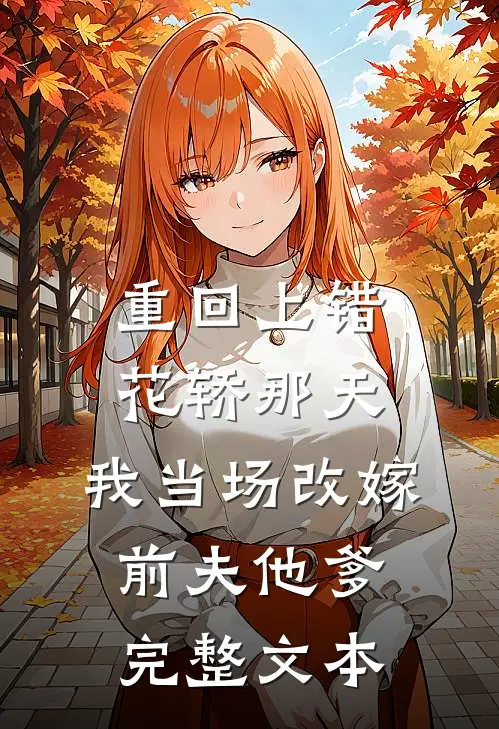 重回上错花轿那天，我当场改嫁前夫他爹完整文本