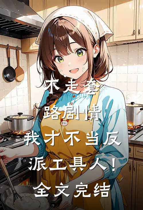 不走套路剧情，我才不当反派工具人！全文完结