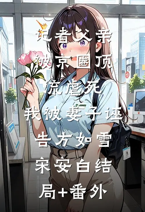 记者父亲被京圈顶流虐死，我被妻子诬告方如雪宋安白结局+番外