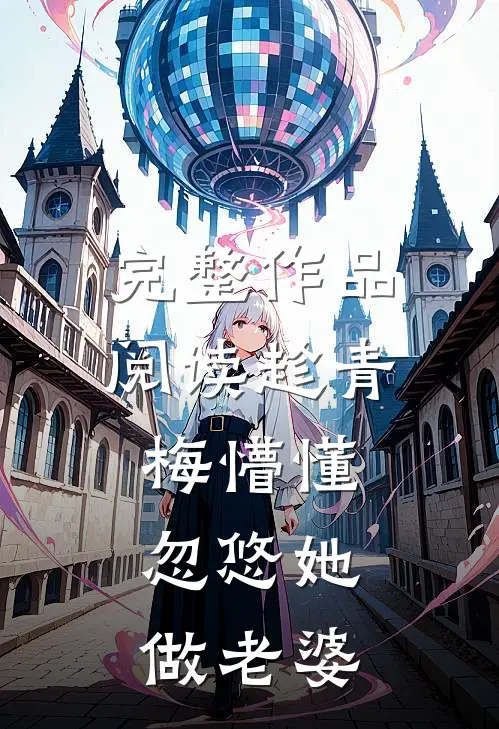 完整作品阅读趁青梅懵懂，忽悠她做老婆
