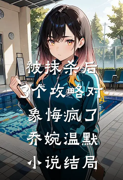 被抹杀后，3个攻略对象悔疯了乔婉温默小说结局