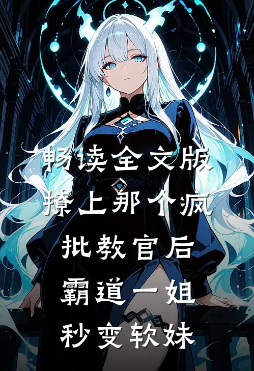 畅读全文版撩上那个疯批教官后，霸道一姐秒变软妹