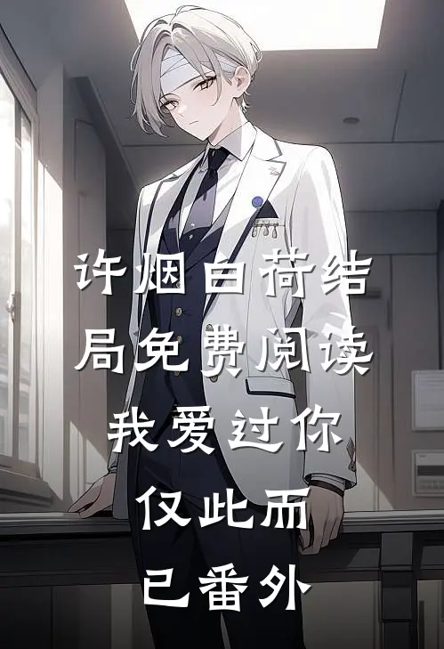 许烟白荷结局免费阅读我爱过你，仅此而已番外