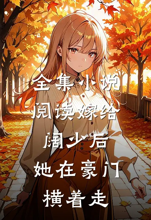 全集阅读嫁给阔少后,她在豪门横着走的