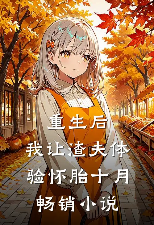 重生后，我让渣夫体验怀胎十月畅销小说