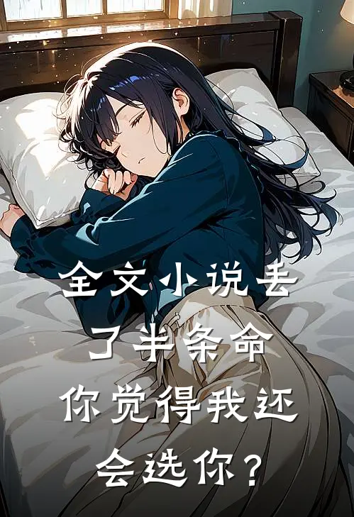 全文小说丢了半条命，你觉得我还会选你？