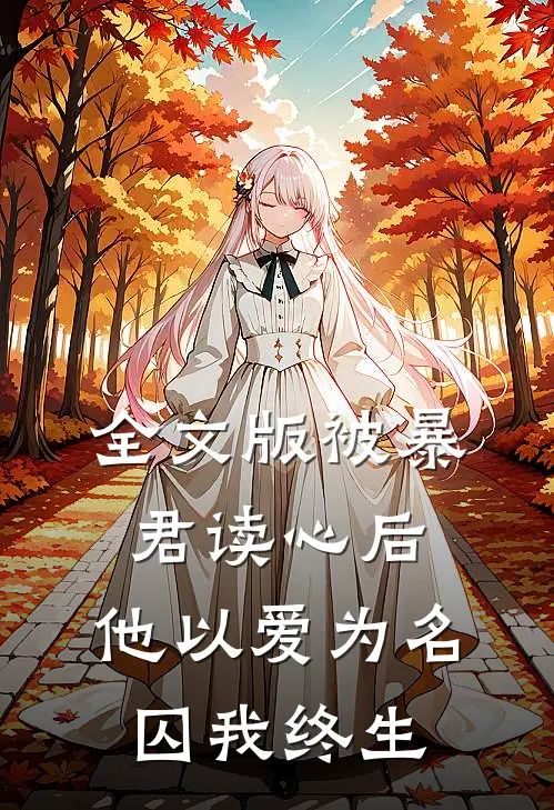 全文版被暴君读心后，他以爱为名囚我终生