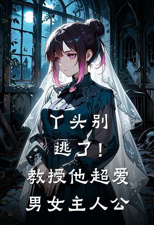 丫头别逃了!教授他超爱男女主人公