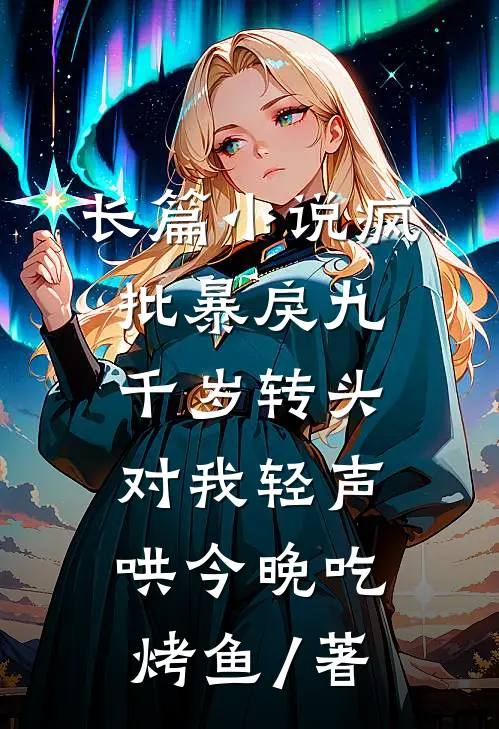 长篇小说疯批暴戾九千岁转头对我轻声哄 今晚吃烤鱼 / 著