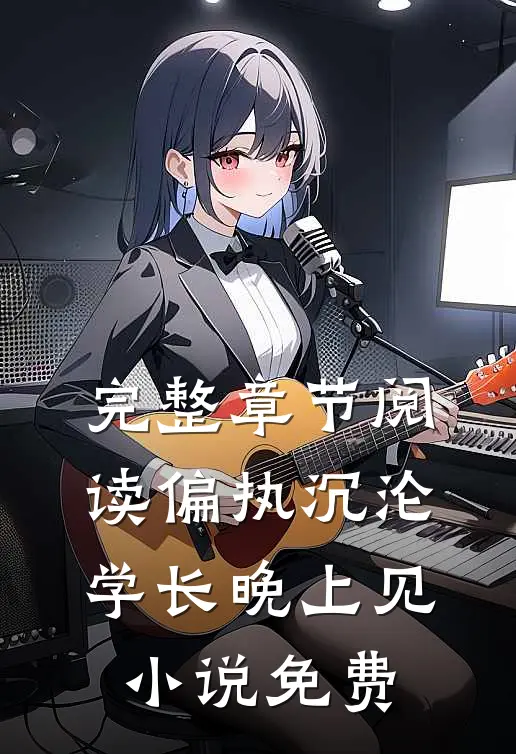 完整章节阅读偏执沉沦学长晚上见小说免费