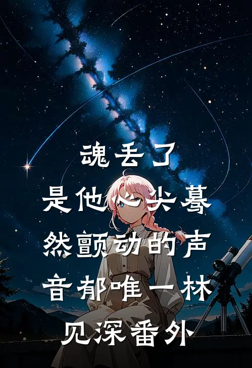 魂丢了，是他心尖蓦然颤动的声音郁唯一林见深 番外