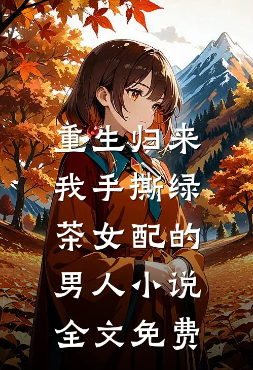 重生归来,我手撕绿茶女配的男人全文免费