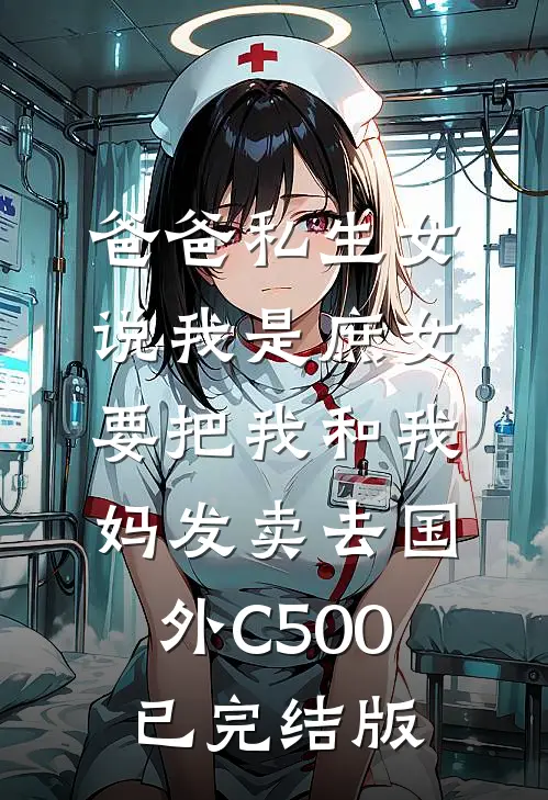 爸爸私生女说我是庶女，要把我和我妈发卖去国外C500已完结版