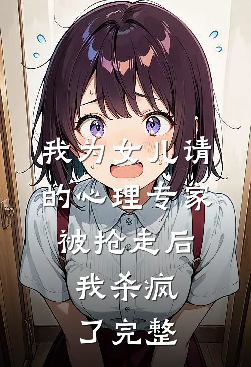 我为女儿请的心理专家被抢走后,我杀疯了完整