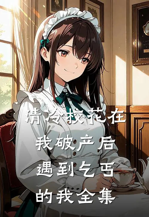 清冷校花在我破产后，遇到乞丐的我 全集