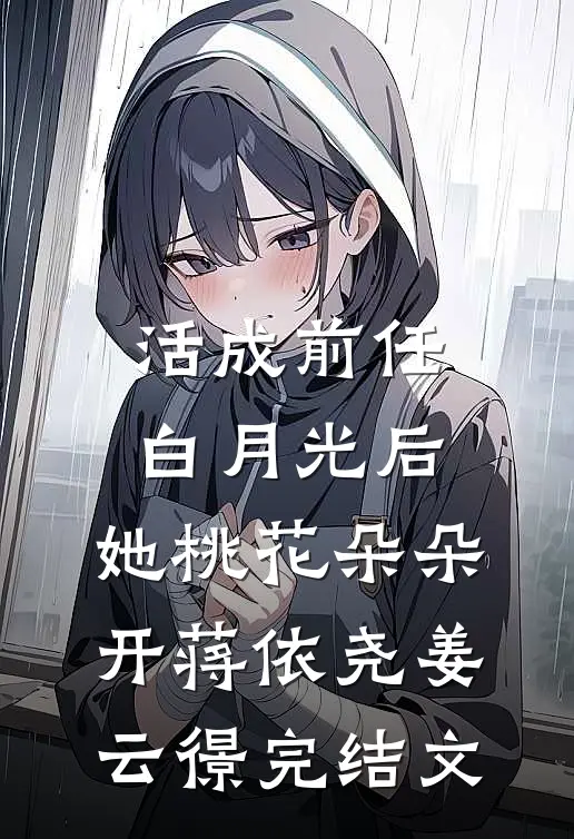 活成前任白月光后，她桃花朵朵开蒋依尧姜云憬完结文