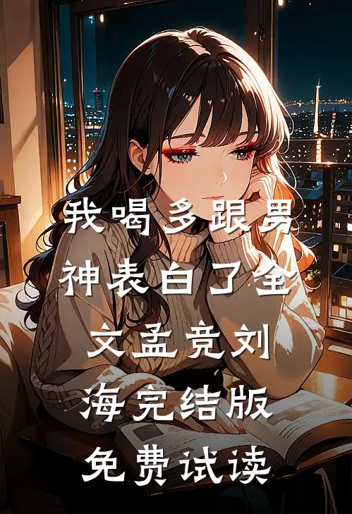 我喝多跟男神表白了全文孟竞刘海完结版免费试读