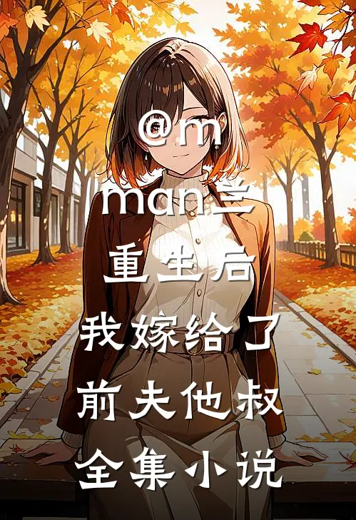 @m.man兰:重生后,我嫁给了前夫他叔全集小说