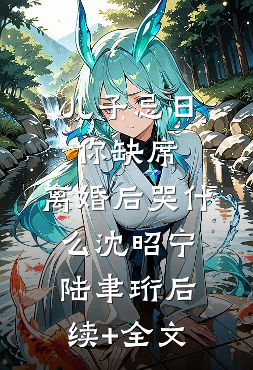 儿子忌日你缺席，离婚后哭什么沈昭宁陆聿珩后续+全文