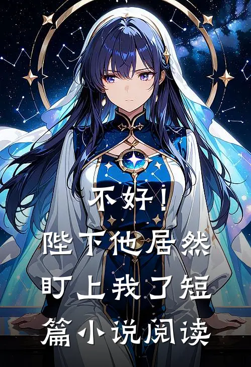 不好!陛下他居然盯上我了短篇阅读