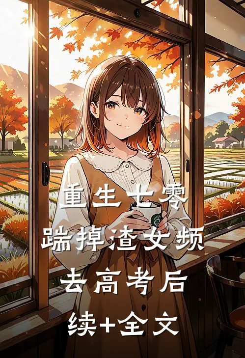 重生七零：踹掉渣女频去高考后续+全文