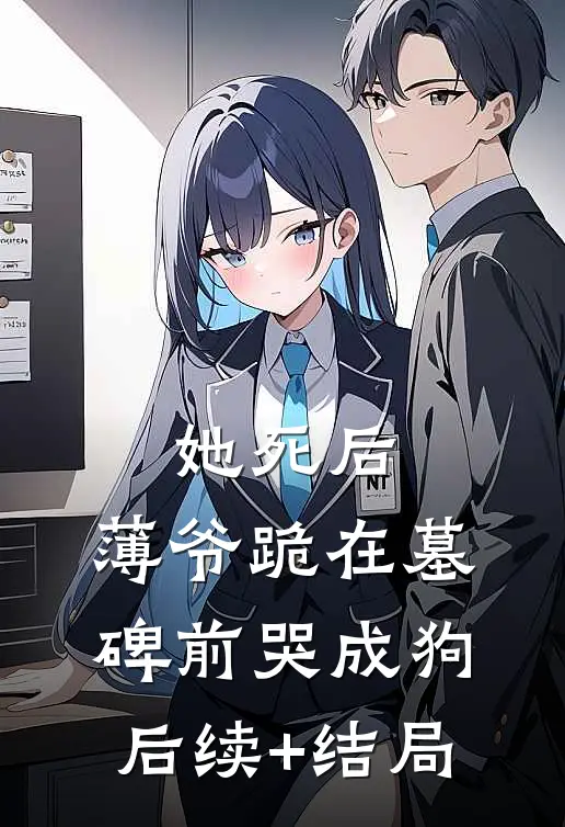 她死后，薄爷跪在墓碑前哭成狗后续+结局