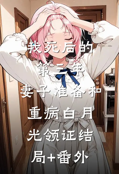 我死后的第三年，妻子准备和重病白月光领证结局+番外