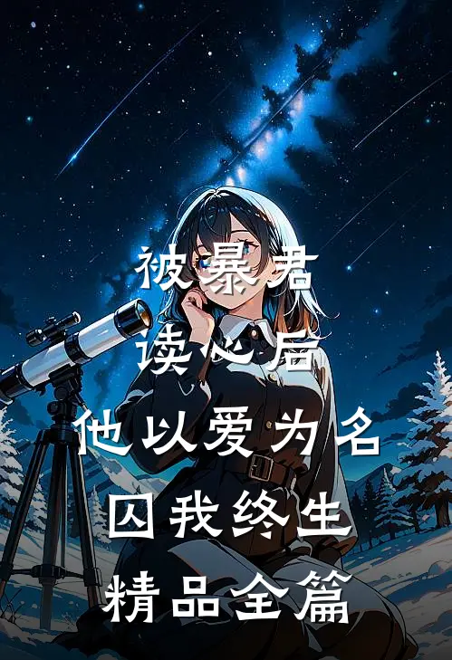 被暴君读心后，他以爱为名囚我终生精品全篇