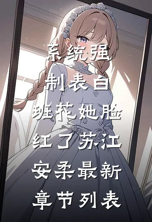 系统强制表白，班花她脸红了苏江安柔最新章节列表