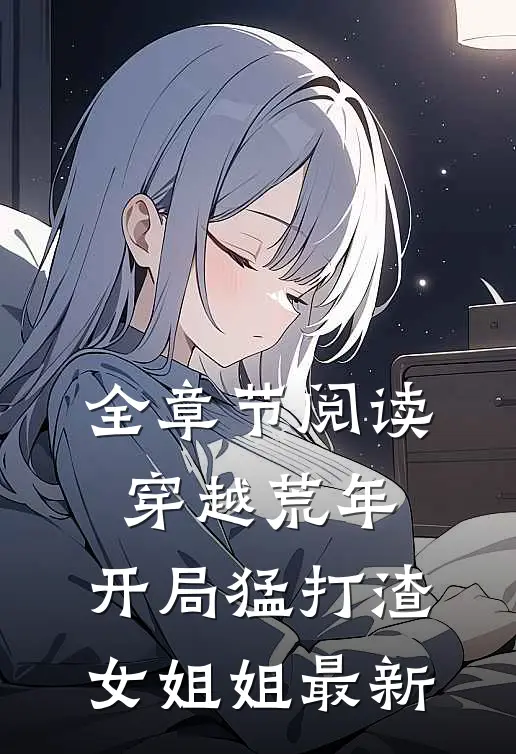 全章节阅读穿越荒年:开局猛打渣女姐姐最新