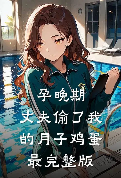 孕晚期，丈夫偷了我的月子鸡蛋最完整版