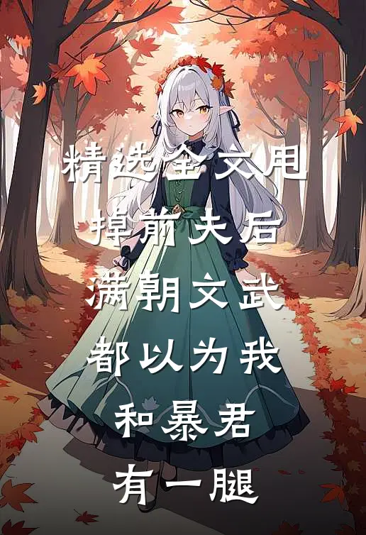 精选全文甩掉前夫后，满朝文武都以为我和暴君有一腿
