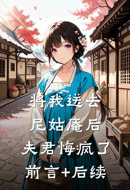 将我送去尼姑庵后，夫君悔疯了前言+后续