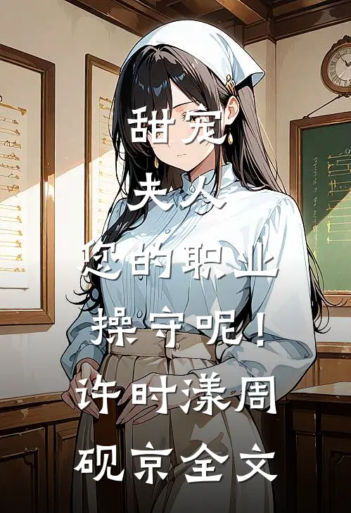 甜宠：夫人，您的职业操守呢！许时漾周砚京全文