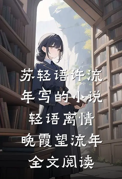 苏轻语许流年写的小说轻语离情，晚霞望流年全文阅读