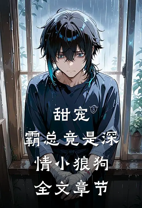 甜宠霸总竟是深情小狼狗全文章节阅读