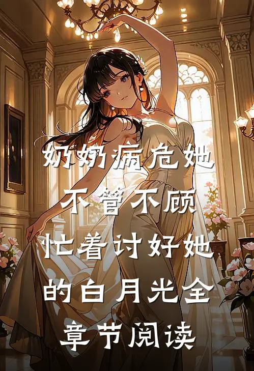 奶奶病危她不管不顾，忙着讨好她的白月光全章节阅读