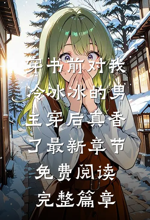穿书前对我冷冰冰的男主穿后真香了最新章节免费阅读完整篇章