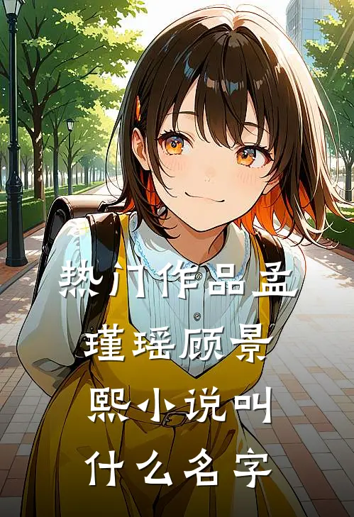 热门作品孟瑾瑶顾景熙小说叫什么名字