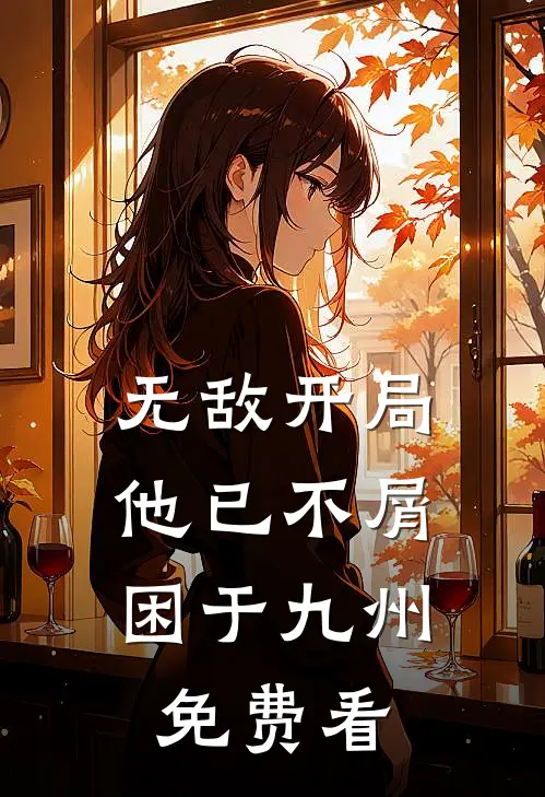 无敌开局，他已不屑困于九州免费看