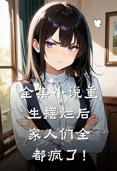 全集小说重生摆烂后，家人们全都疯了！