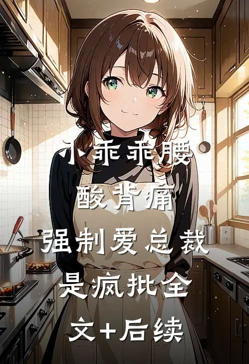小乖乖腰酸背痛，强制爱总裁是疯批全文+后续